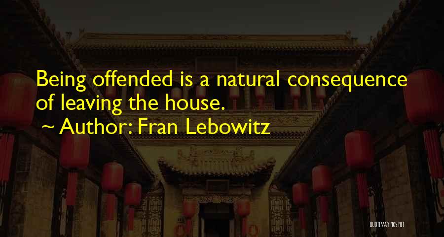 Fran Lebowitz Quotes: Being Offended Is A Natural Consequence Of Leaving The House.