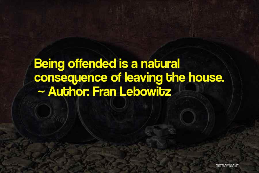 Fran Lebowitz Quotes: Being Offended Is A Natural Consequence Of Leaving The House.