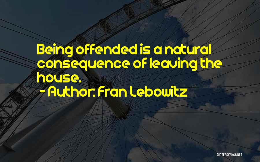 Fran Lebowitz Quotes: Being Offended Is A Natural Consequence Of Leaving The House.