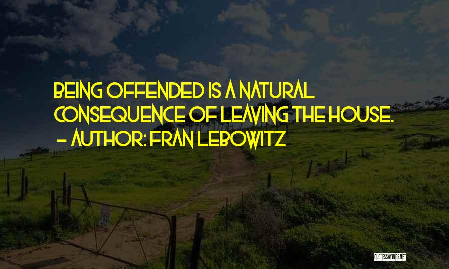 Fran Lebowitz Quotes: Being Offended Is A Natural Consequence Of Leaving The House.