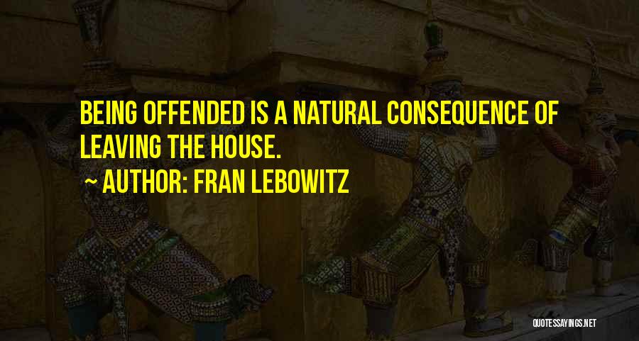 Fran Lebowitz Quotes: Being Offended Is A Natural Consequence Of Leaving The House.