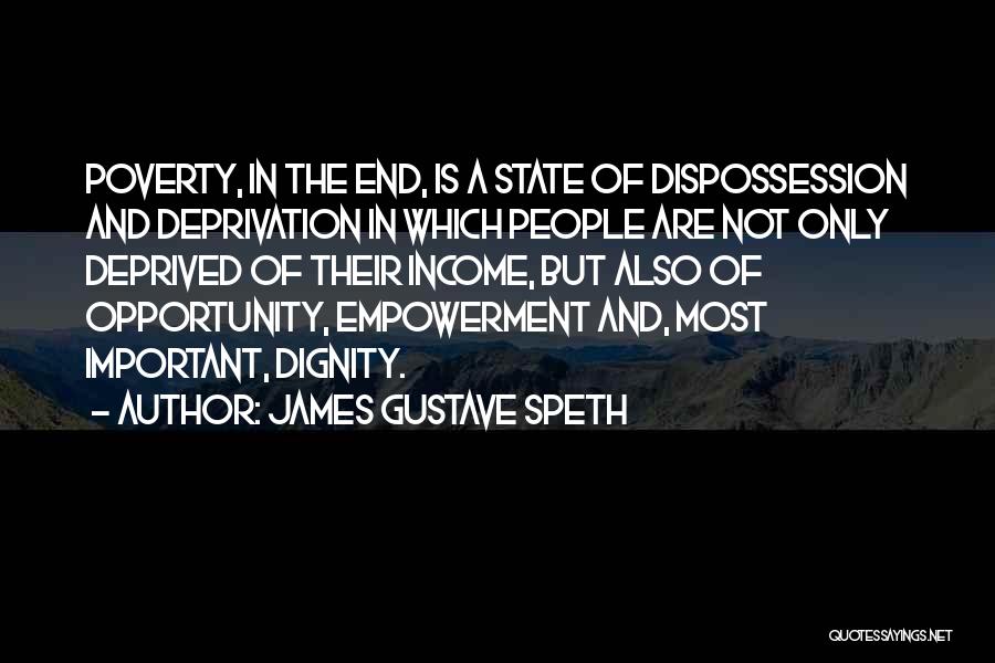 James Gustave Speth Quotes: Poverty, In The End, Is A State Of Dispossession And Deprivation In Which People Are Not Only Deprived Of Their