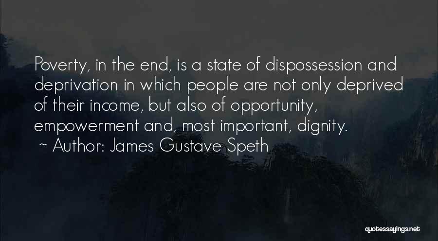 James Gustave Speth Quotes: Poverty, In The End, Is A State Of Dispossession And Deprivation In Which People Are Not Only Deprived Of Their