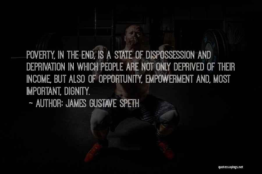 James Gustave Speth Quotes: Poverty, In The End, Is A State Of Dispossession And Deprivation In Which People Are Not Only Deprived Of Their
