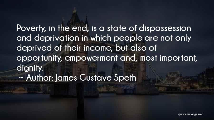James Gustave Speth Quotes: Poverty, In The End, Is A State Of Dispossession And Deprivation In Which People Are Not Only Deprived Of Their