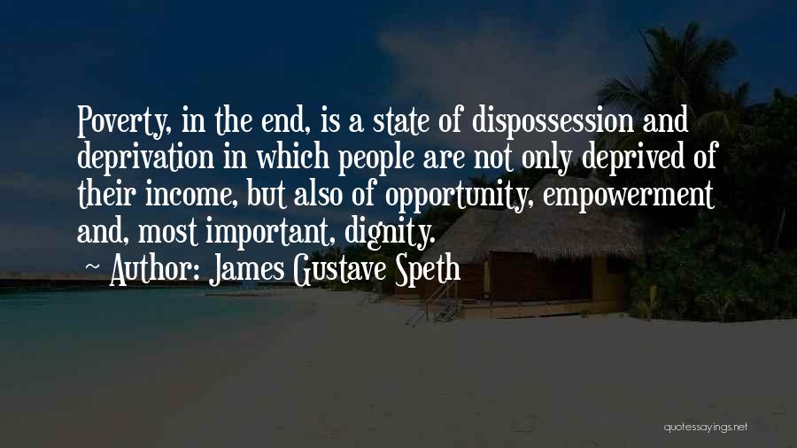 James Gustave Speth Quotes: Poverty, In The End, Is A State Of Dispossession And Deprivation In Which People Are Not Only Deprived Of Their
