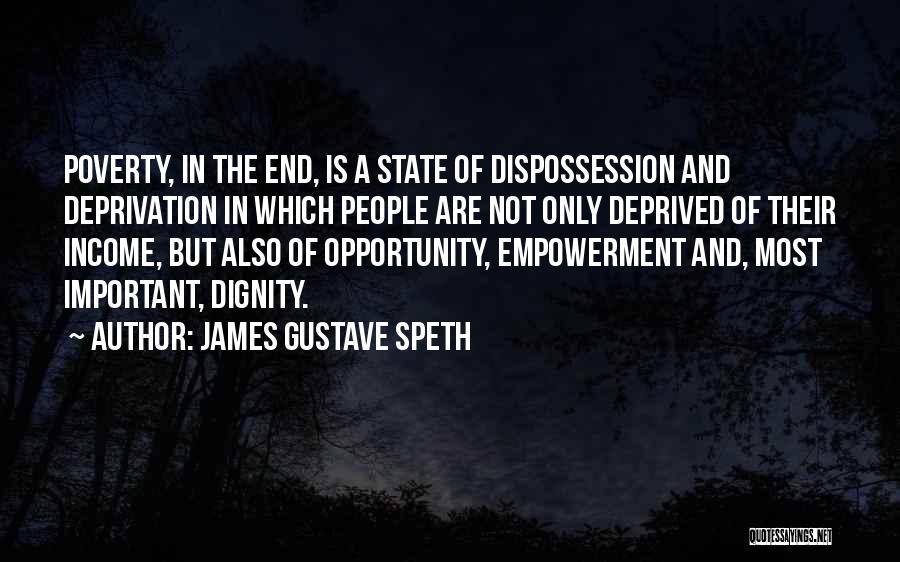 James Gustave Speth Quotes: Poverty, In The End, Is A State Of Dispossession And Deprivation In Which People Are Not Only Deprived Of Their