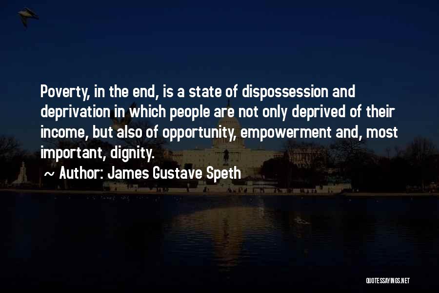 James Gustave Speth Quotes: Poverty, In The End, Is A State Of Dispossession And Deprivation In Which People Are Not Only Deprived Of Their