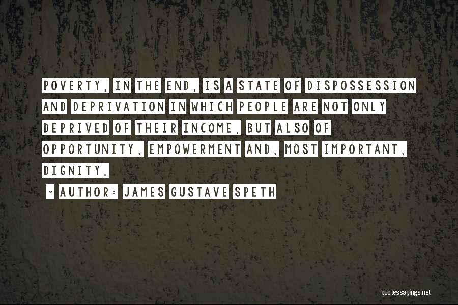 James Gustave Speth Quotes: Poverty, In The End, Is A State Of Dispossession And Deprivation In Which People Are Not Only Deprived Of Their