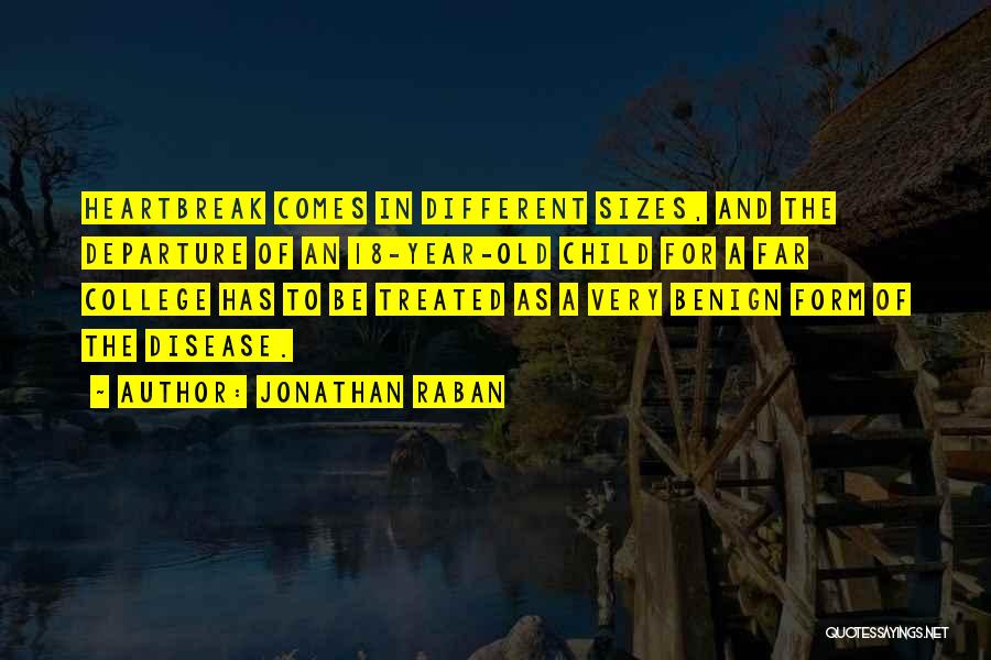 Jonathan Raban Quotes: Heartbreak Comes In Different Sizes, And The Departure Of An 18-year-old Child For A Far College Has To Be Treated