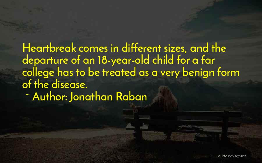 Jonathan Raban Quotes: Heartbreak Comes In Different Sizes, And The Departure Of An 18-year-old Child For A Far College Has To Be Treated