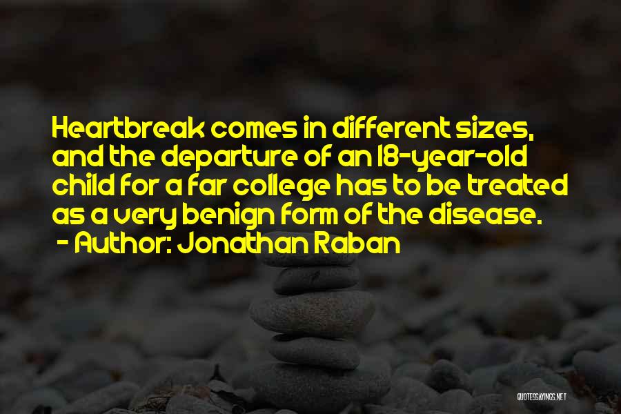 Jonathan Raban Quotes: Heartbreak Comes In Different Sizes, And The Departure Of An 18-year-old Child For A Far College Has To Be Treated