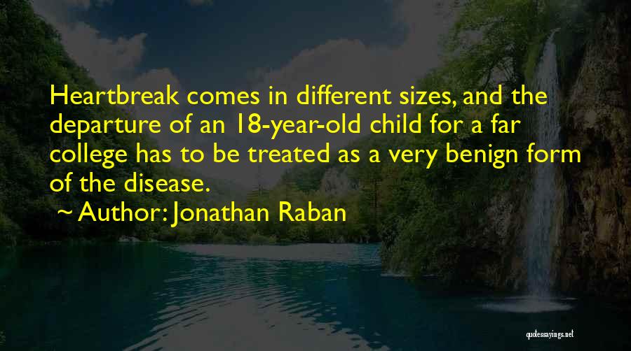 Jonathan Raban Quotes: Heartbreak Comes In Different Sizes, And The Departure Of An 18-year-old Child For A Far College Has To Be Treated