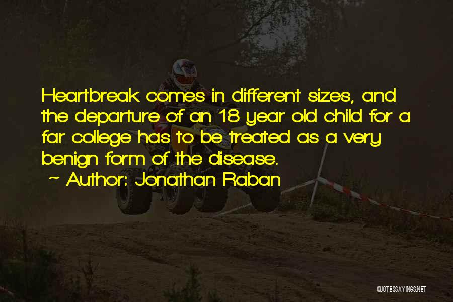 Jonathan Raban Quotes: Heartbreak Comes In Different Sizes, And The Departure Of An 18-year-old Child For A Far College Has To Be Treated