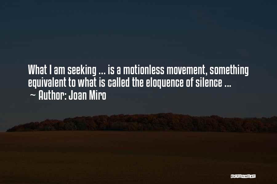 Joan Miro Quotes: What I Am Seeking ... Is A Motionless Movement, Something Equivalent To What Is Called The Eloquence Of Silence ...