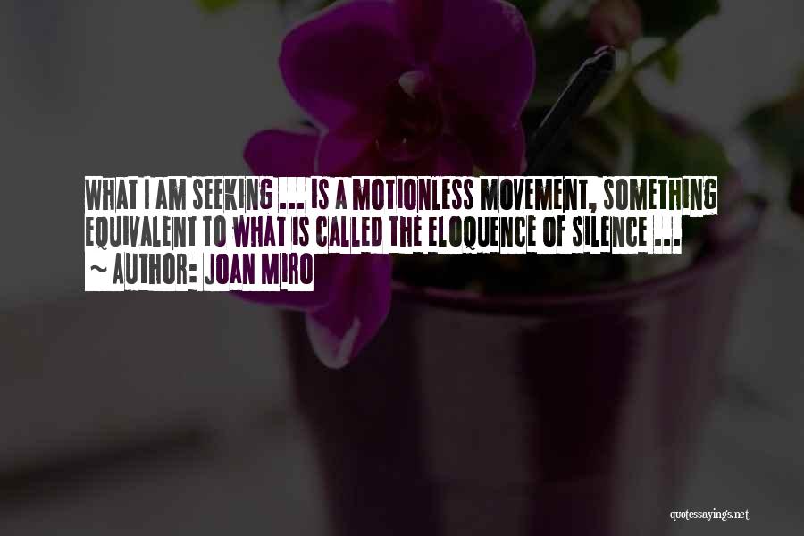 Joan Miro Quotes: What I Am Seeking ... Is A Motionless Movement, Something Equivalent To What Is Called The Eloquence Of Silence ...