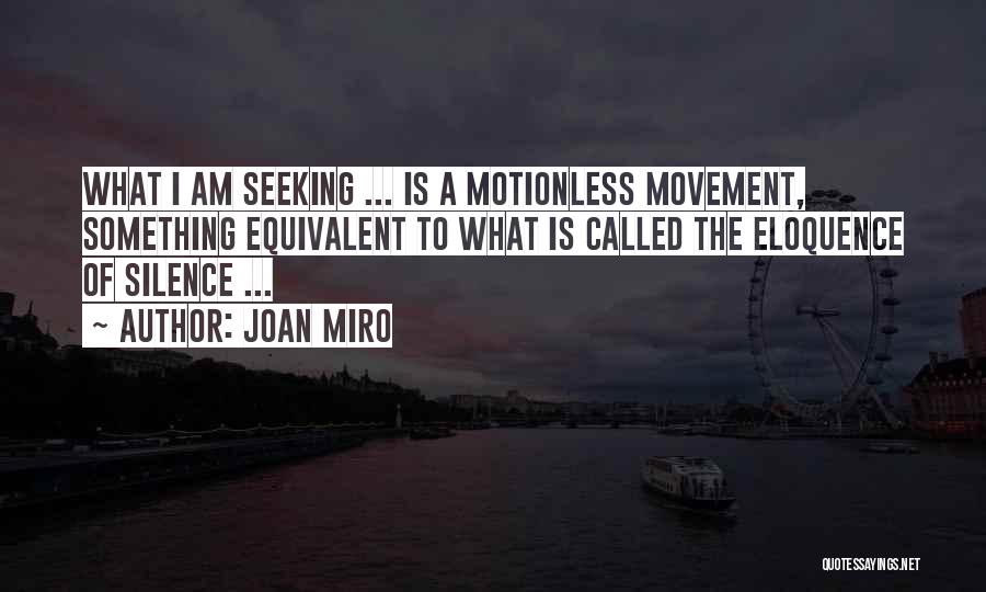 Joan Miro Quotes: What I Am Seeking ... Is A Motionless Movement, Something Equivalent To What Is Called The Eloquence Of Silence ...