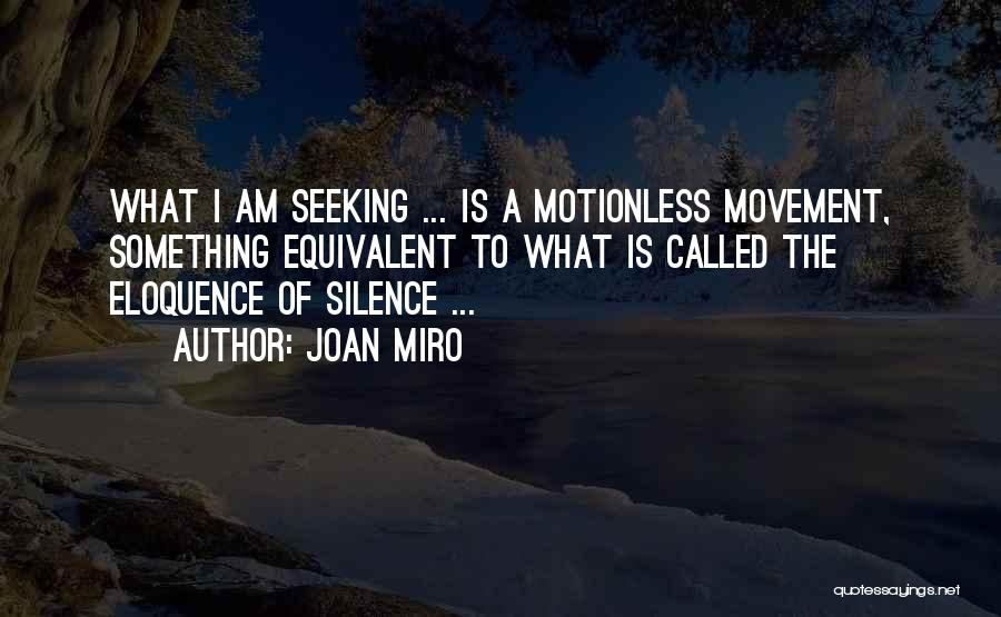 Joan Miro Quotes: What I Am Seeking ... Is A Motionless Movement, Something Equivalent To What Is Called The Eloquence Of Silence ...