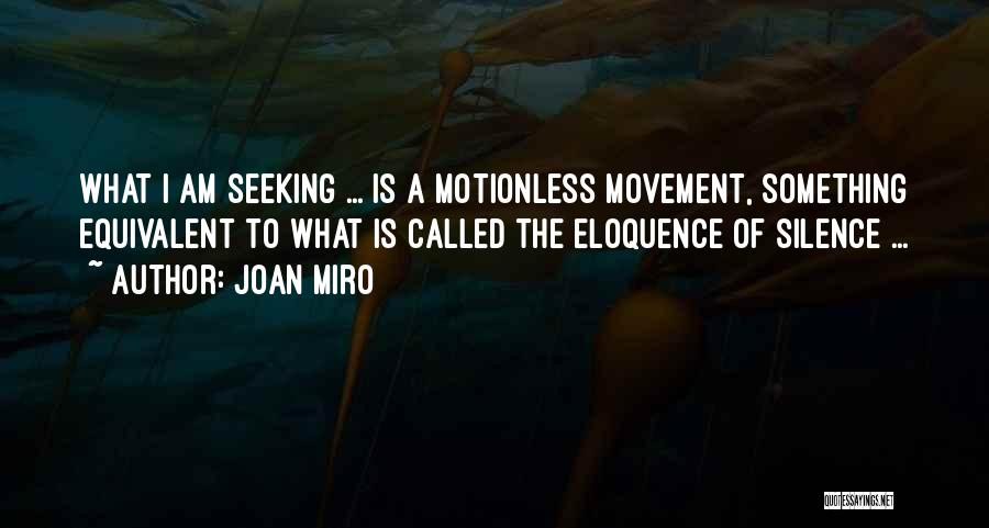 Joan Miro Quotes: What I Am Seeking ... Is A Motionless Movement, Something Equivalent To What Is Called The Eloquence Of Silence ...