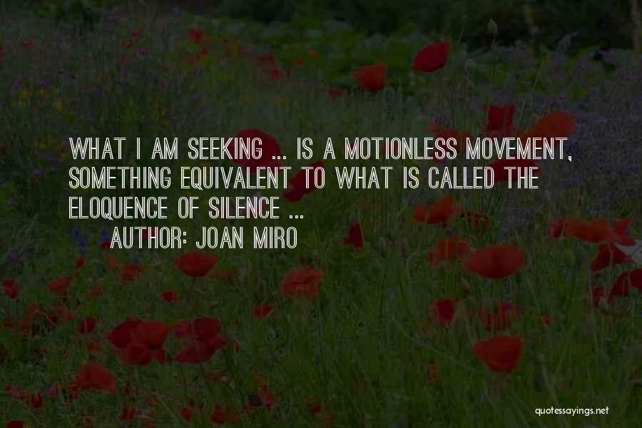 Joan Miro Quotes: What I Am Seeking ... Is A Motionless Movement, Something Equivalent To What Is Called The Eloquence Of Silence ...