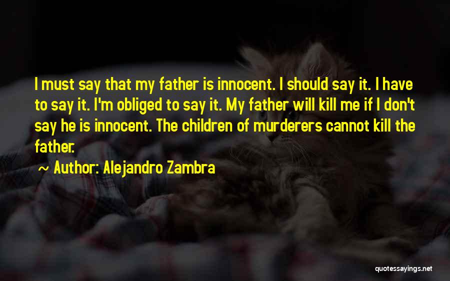 Alejandro Zambra Quotes: I Must Say That My Father Is Innocent. I Should Say It. I Have To Say It. I'm Obliged To