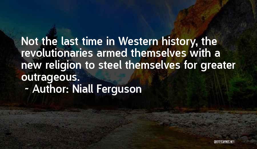 Niall Ferguson Quotes: Not The Last Time In Western History, The Revolutionaries Armed Themselves With A New Religion To Steel Themselves For Greater