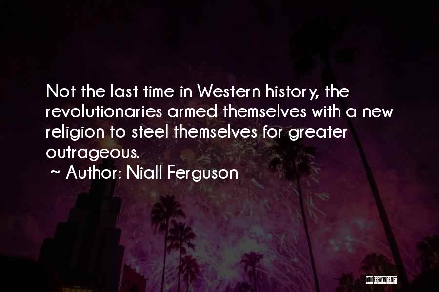 Niall Ferguson Quotes: Not The Last Time In Western History, The Revolutionaries Armed Themselves With A New Religion To Steel Themselves For Greater