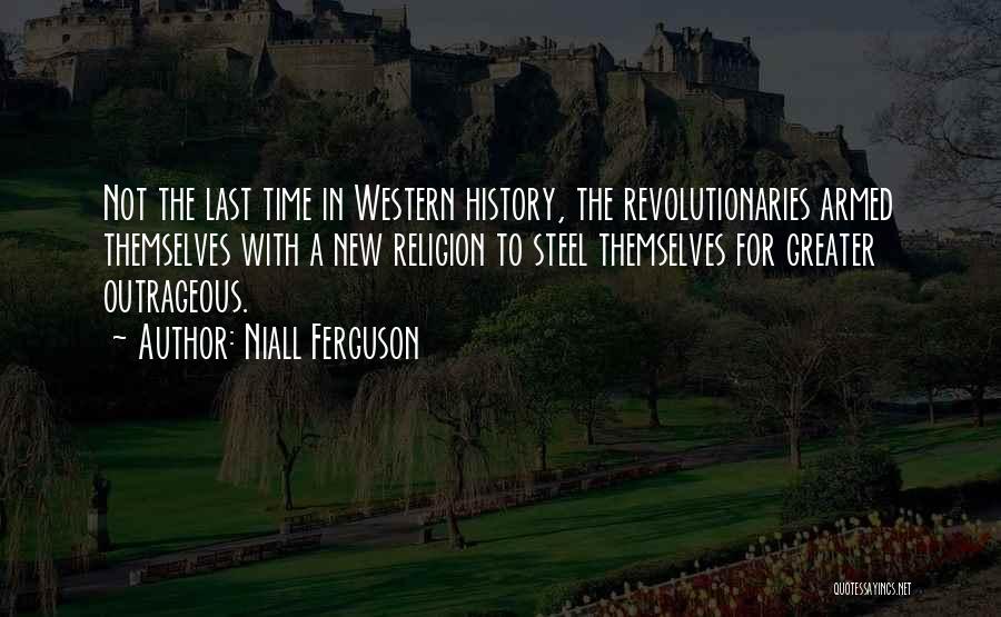 Niall Ferguson Quotes: Not The Last Time In Western History, The Revolutionaries Armed Themselves With A New Religion To Steel Themselves For Greater