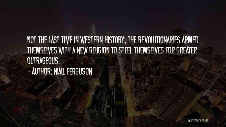 Niall Ferguson Quotes: Not The Last Time In Western History, The Revolutionaries Armed Themselves With A New Religion To Steel Themselves For Greater