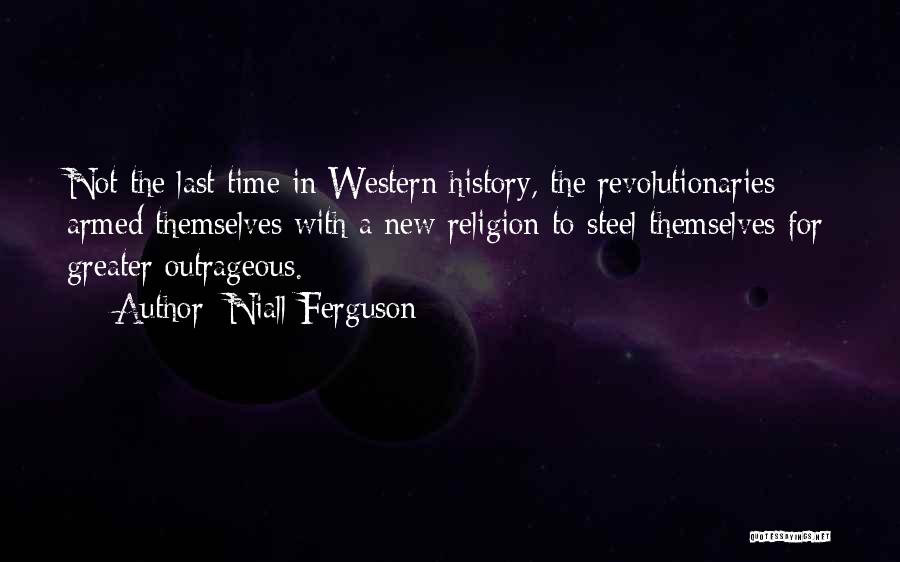 Niall Ferguson Quotes: Not The Last Time In Western History, The Revolutionaries Armed Themselves With A New Religion To Steel Themselves For Greater