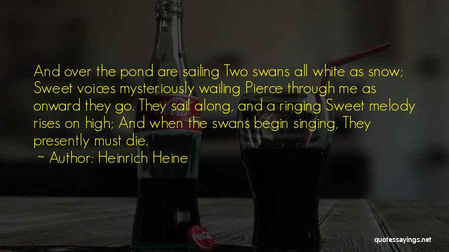 Heinrich Heine Quotes: And Over The Pond Are Sailing Two Swans All White As Snow; Sweet Voices Mysteriously Wailing Pierce Through Me As