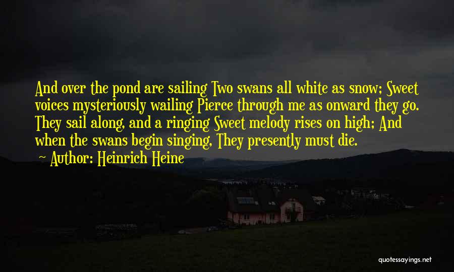 Heinrich Heine Quotes: And Over The Pond Are Sailing Two Swans All White As Snow; Sweet Voices Mysteriously Wailing Pierce Through Me As