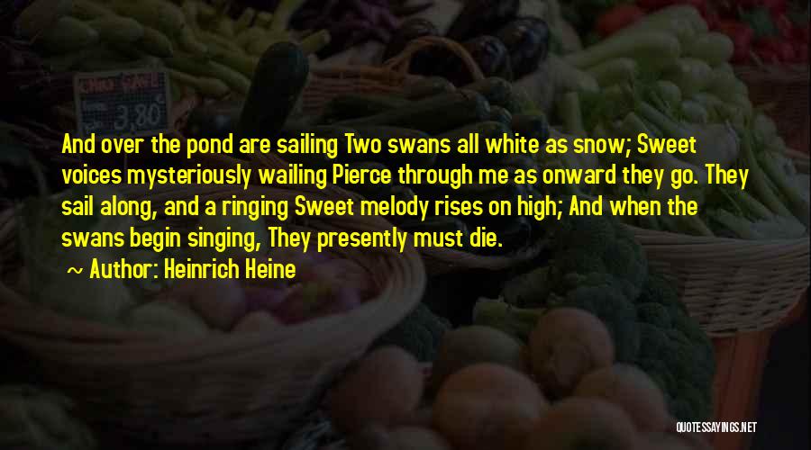 Heinrich Heine Quotes: And Over The Pond Are Sailing Two Swans All White As Snow; Sweet Voices Mysteriously Wailing Pierce Through Me As