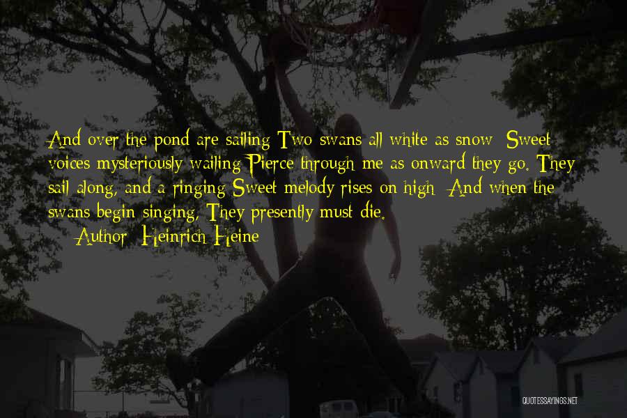 Heinrich Heine Quotes: And Over The Pond Are Sailing Two Swans All White As Snow; Sweet Voices Mysteriously Wailing Pierce Through Me As