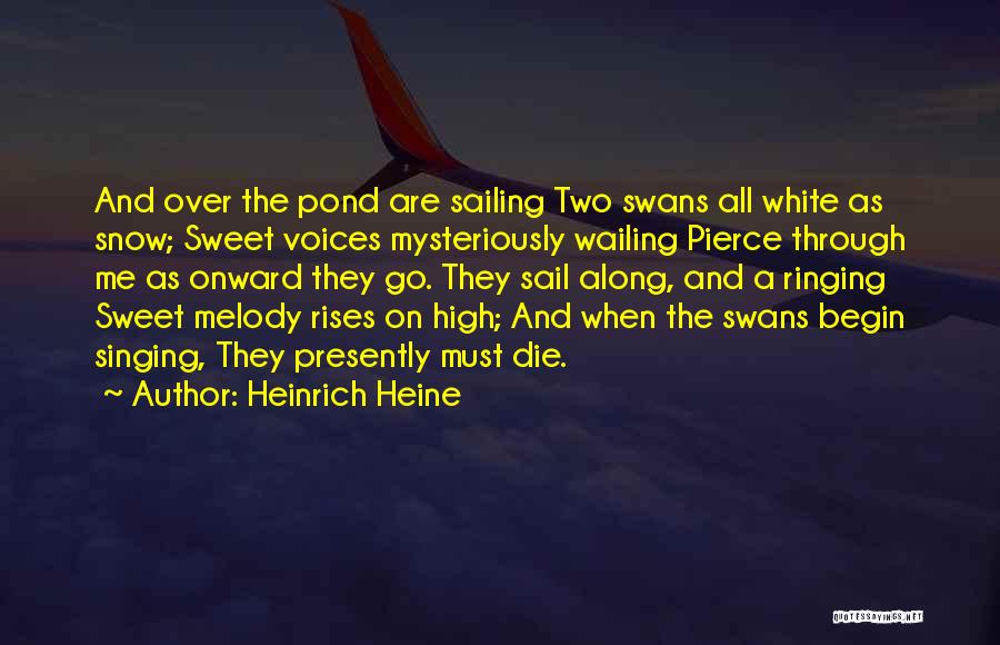 Heinrich Heine Quotes: And Over The Pond Are Sailing Two Swans All White As Snow; Sweet Voices Mysteriously Wailing Pierce Through Me As