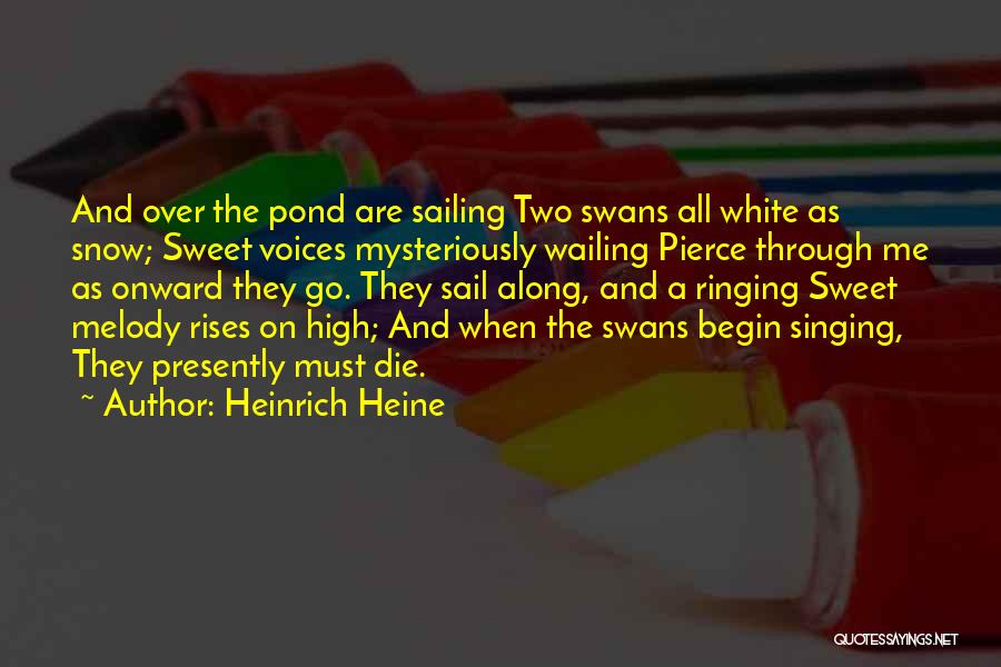 Heinrich Heine Quotes: And Over The Pond Are Sailing Two Swans All White As Snow; Sweet Voices Mysteriously Wailing Pierce Through Me As