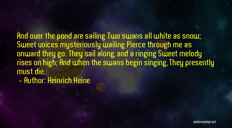 Heinrich Heine Quotes: And Over The Pond Are Sailing Two Swans All White As Snow; Sweet Voices Mysteriously Wailing Pierce Through Me As