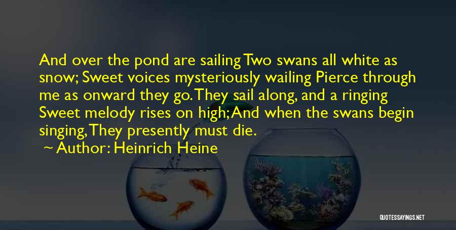 Heinrich Heine Quotes: And Over The Pond Are Sailing Two Swans All White As Snow; Sweet Voices Mysteriously Wailing Pierce Through Me As
