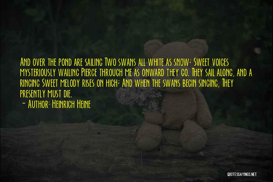 Heinrich Heine Quotes: And Over The Pond Are Sailing Two Swans All White As Snow; Sweet Voices Mysteriously Wailing Pierce Through Me As