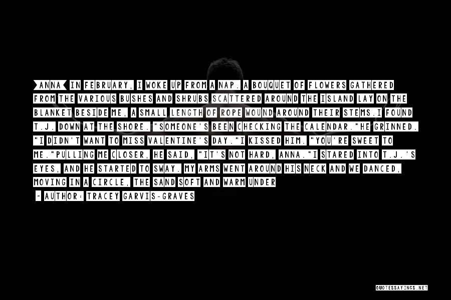 Tracey Garvis-Graves Quotes: [anna] In February, I Woke Up From A Nap. A Bouquet Of Flowers Gathered From The Various Bushes And Shrubs