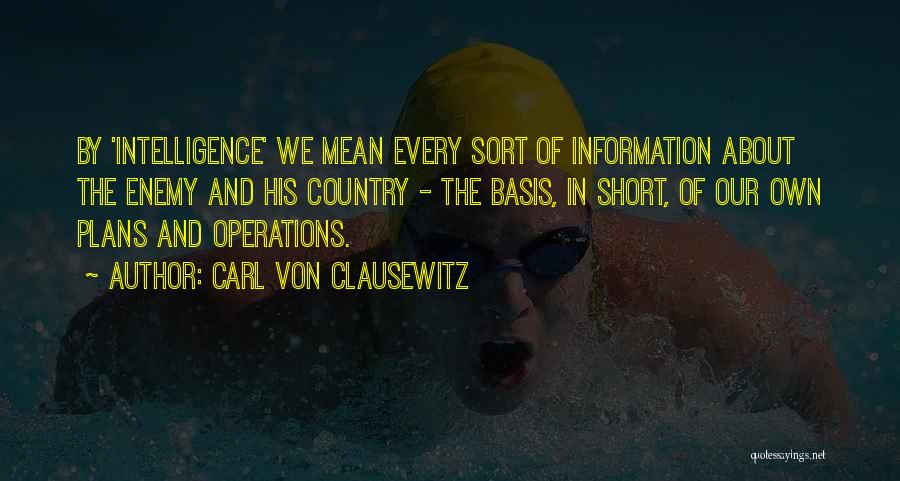 Carl Von Clausewitz Quotes: By 'intelligence' We Mean Every Sort Of Information About The Enemy And His Country - The Basis, In Short, Of