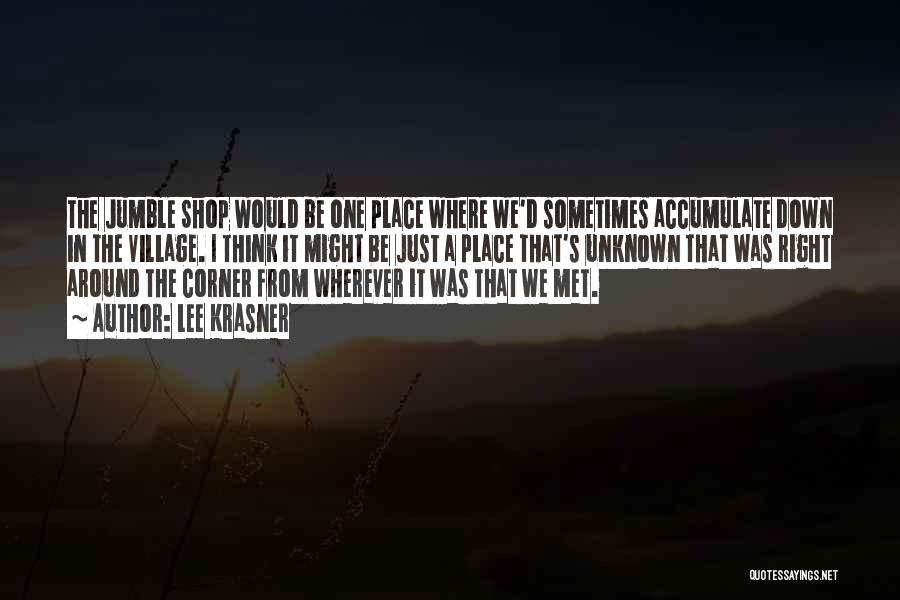 Lee Krasner Quotes: The Jumble Shop Would Be One Place Where We'd Sometimes Accumulate Down In The Village. I Think It Might Be