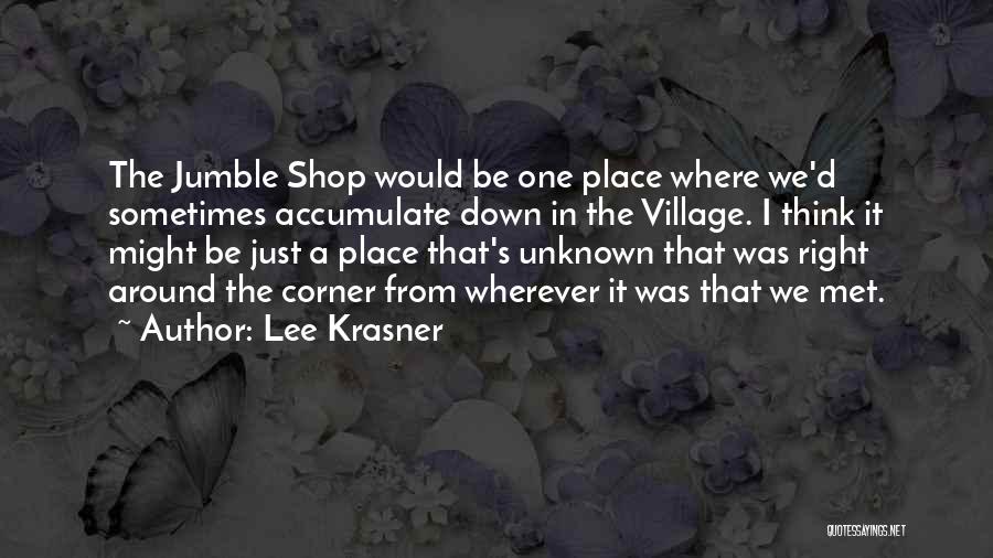 Lee Krasner Quotes: The Jumble Shop Would Be One Place Where We'd Sometimes Accumulate Down In The Village. I Think It Might Be