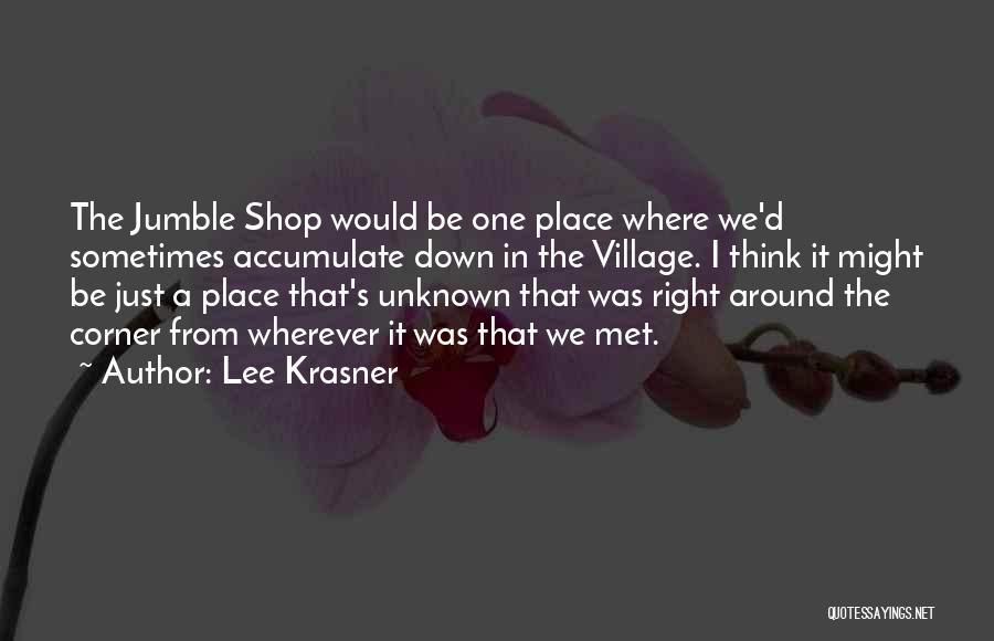 Lee Krasner Quotes: The Jumble Shop Would Be One Place Where We'd Sometimes Accumulate Down In The Village. I Think It Might Be
