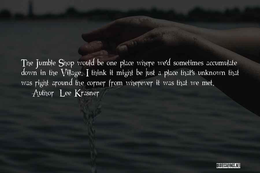 Lee Krasner Quotes: The Jumble Shop Would Be One Place Where We'd Sometimes Accumulate Down In The Village. I Think It Might Be
