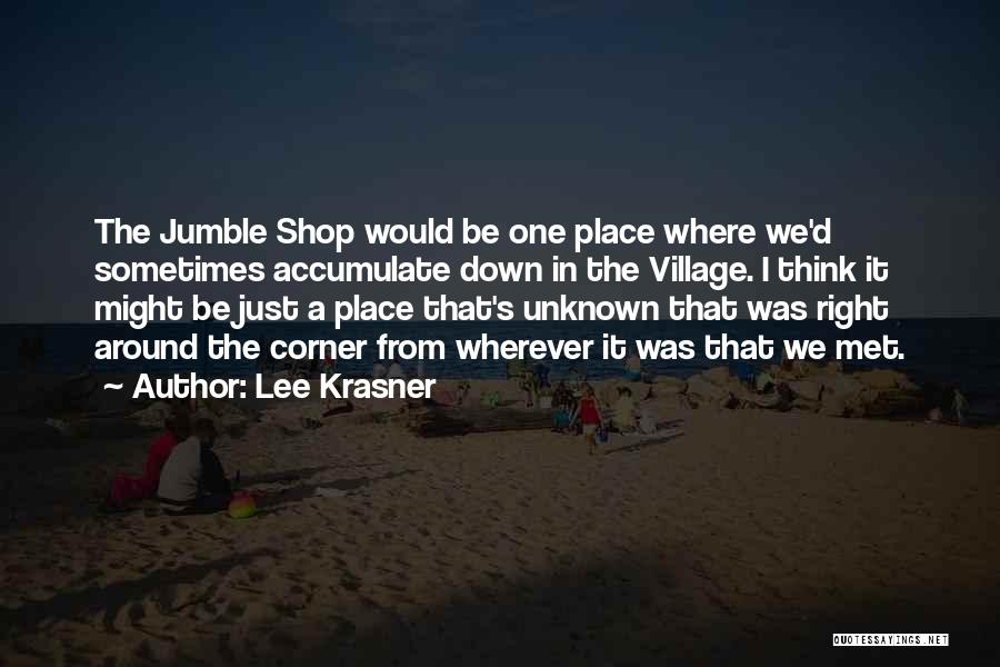 Lee Krasner Quotes: The Jumble Shop Would Be One Place Where We'd Sometimes Accumulate Down In The Village. I Think It Might Be