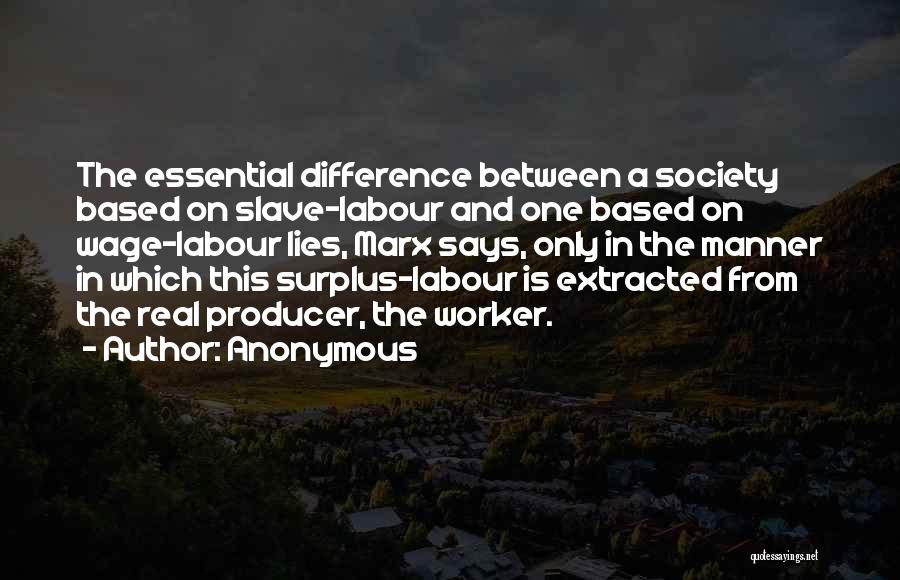 Anonymous Quotes: The Essential Difference Between A Society Based On Slave-labour And One Based On Wage-labour Lies, Marx Says, Only In The