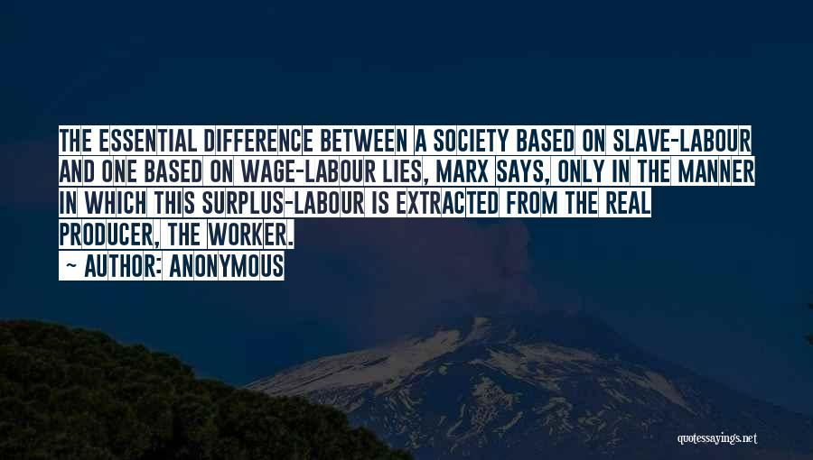 Anonymous Quotes: The Essential Difference Between A Society Based On Slave-labour And One Based On Wage-labour Lies, Marx Says, Only In The