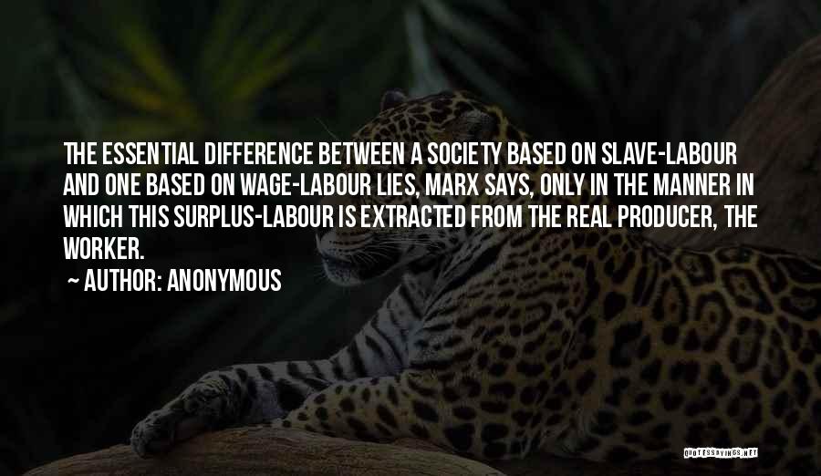 Anonymous Quotes: The Essential Difference Between A Society Based On Slave-labour And One Based On Wage-labour Lies, Marx Says, Only In The