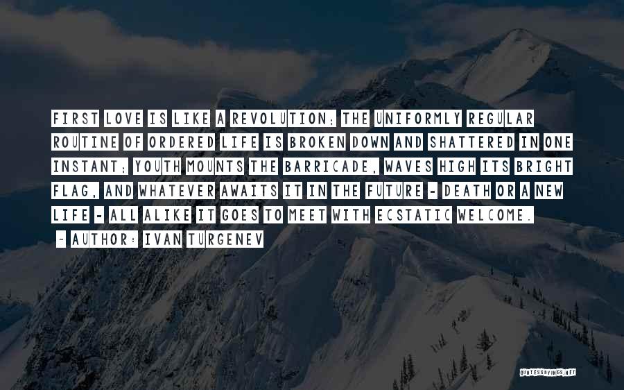 Ivan Turgenev Quotes: First Love Is Like A Revolution; The Uniformly Regular Routine Of Ordered Life Is Broken Down And Shattered In One